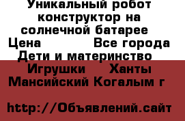 Уникальный робот-конструктор на солнечной батарее › Цена ­ 2 790 - Все города Дети и материнство » Игрушки   . Ханты-Мансийский,Когалым г.